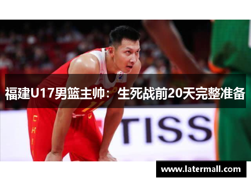 福建U17男篮主帅：生死战前20天完整准备